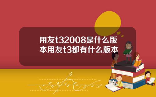 用友t32008是什么版本用友t3都有什么版本