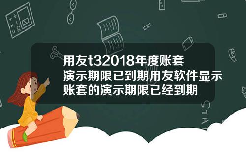用友t32018年度账套演示期限已到期用友软件显示账套的演示期限已经到期