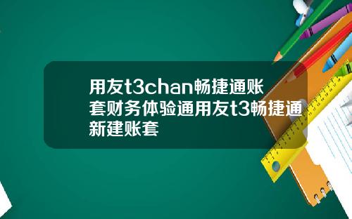 用友t3chan畅捷通账套财务体验通用友t3畅捷通新建账套