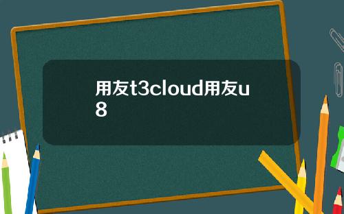 用友t3cloud用友u8