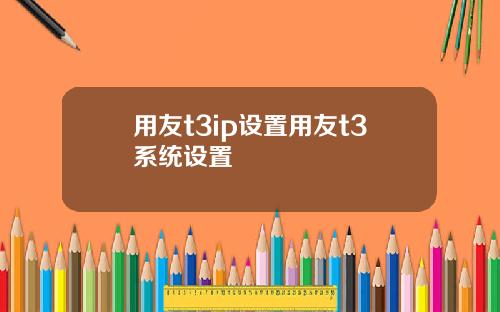 用友t3ip设置用友t3系统设置