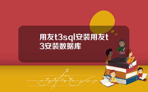 用友t3sql安装用友t3安装数据库