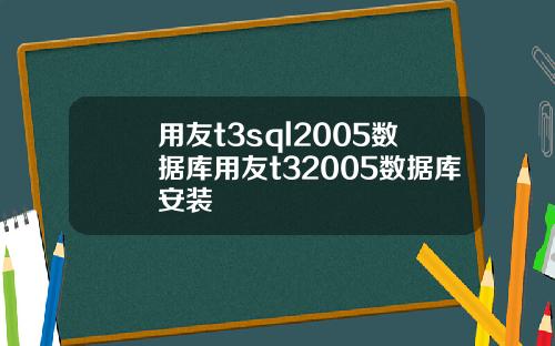 用友t3sql2005数据库用友t32005数据库安装
