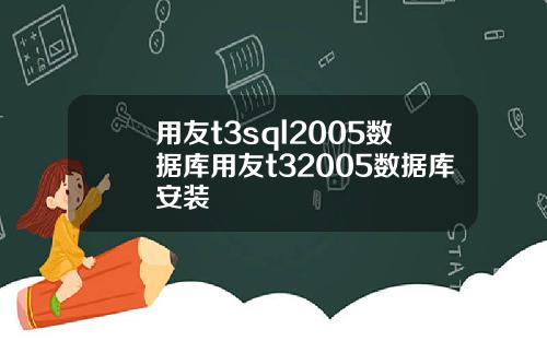 用友t3sql2005数据库用友t32005数据库安装