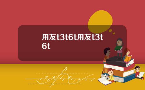用友t3t6t用友t3t6t