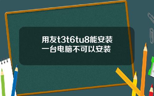 用友t3t6tu8能安装一台电脑不可以安装