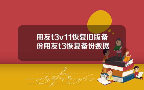 用友t3v11恢复旧版备份用友t3恢复备份数据