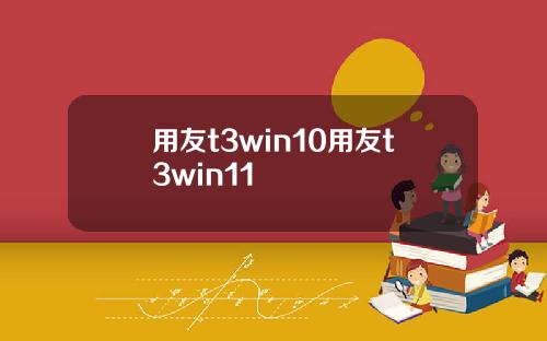 用友t3win10用友t3win11