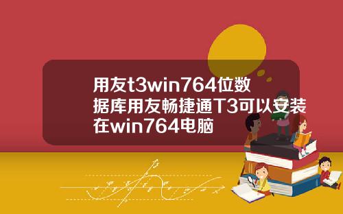 用友t3win764位数据库用友畅捷通T3可以安装在win764电脑