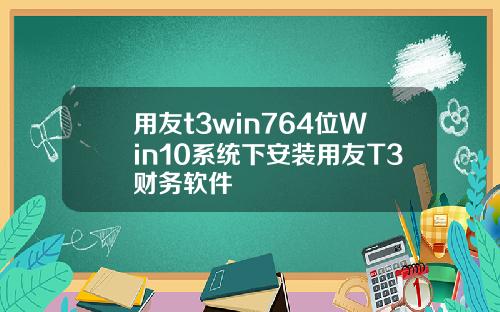 用友t3win764位Win10系统下安装用友T3财务软件