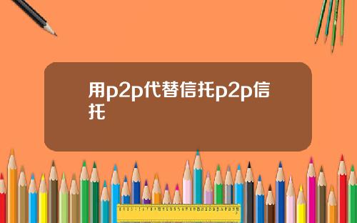 用p2p代替信托p2p信托