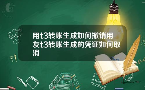 用t3转账生成如何撤销用友t3转账生成的凭证如何取消