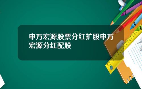 申万宏源股票分红扩股申万宏源分红配股