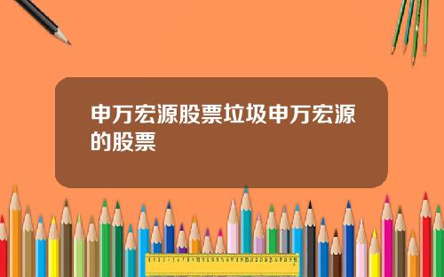 申万宏源股票垃圾申万宏源的股票