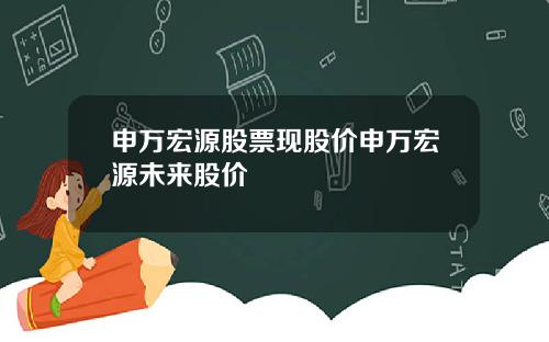 申万宏源股票现股价申万宏源未来股价