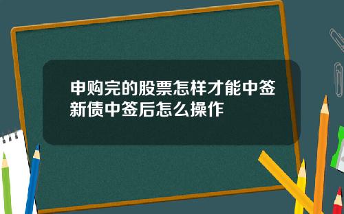 申购完的股票怎样才能中签新债中签后怎么操作