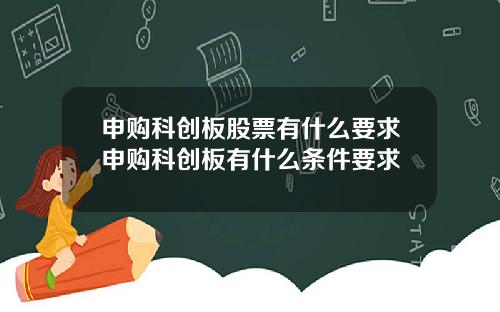 申购科创板股票有什么要求申购科创板有什么条件要求