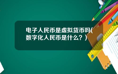 电子人民币是虚拟货币吗(数字化人民币是什么?)