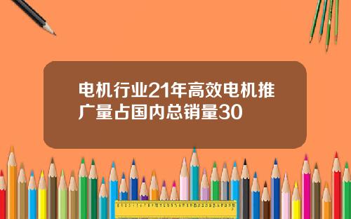 电机行业21年高效电机推广量占国内总销量30