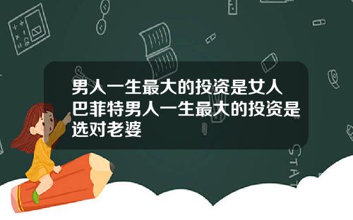 男人一生最大的投资是女人巴菲特男人一生最大的投资是选对老婆