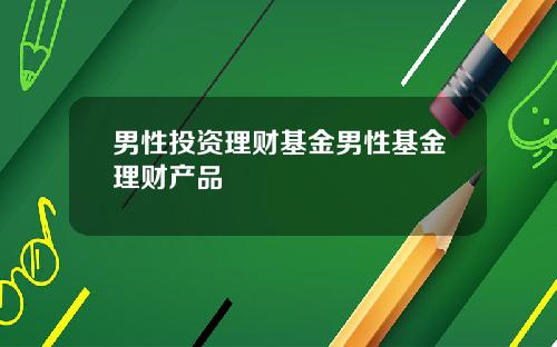 男性投资理财基金男性基金理财产品