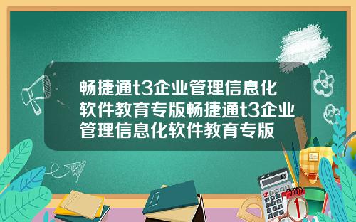 畅捷通t3企业管理信息化软件教育专版畅捷通t3企业管理信息化软件教育专版