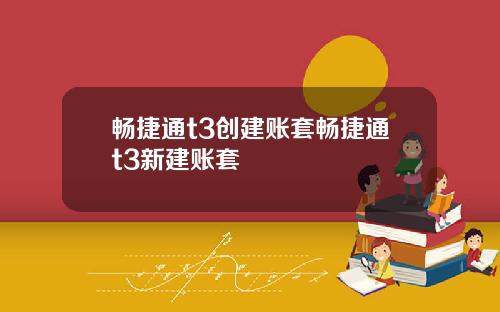 畅捷通t3创建账套畅捷通t3新建账套