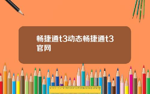 畅捷通t3动态畅捷通t3官网