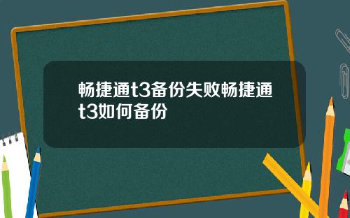 畅捷通t3备份失败畅捷通t3如何备份