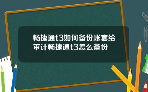 畅捷通t3如何备份账套给审计畅捷通t3怎么备份