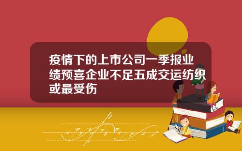 疫情下的上市公司一季报业绩预喜企业不足五成交运纺织或最受伤
