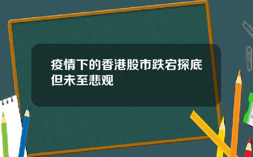 疫情下的香港股市跌宕探底但未至悲观