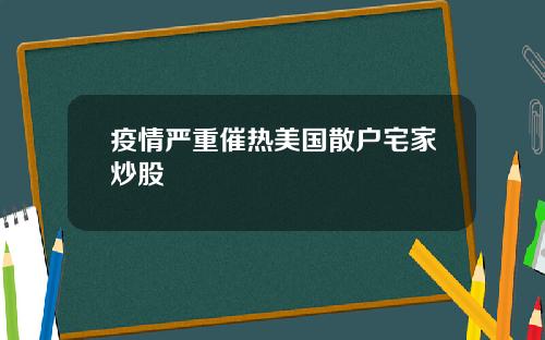 疫情严重催热美国散户宅家炒股