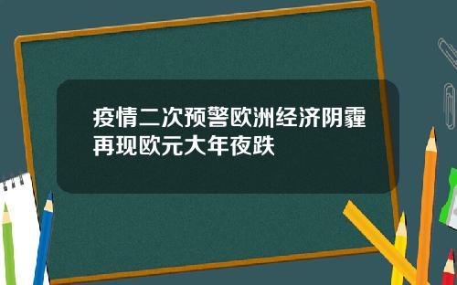 疫情二次预警欧洲经济阴霾再现欧元大年夜跌