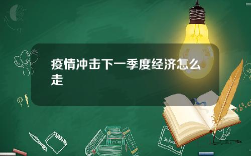 疫情冲击下一季度经济怎么走