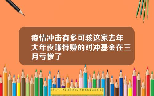 疫情冲击有多可骇这家去年大年夜赚特赚的对冲基金在三月亏惨了