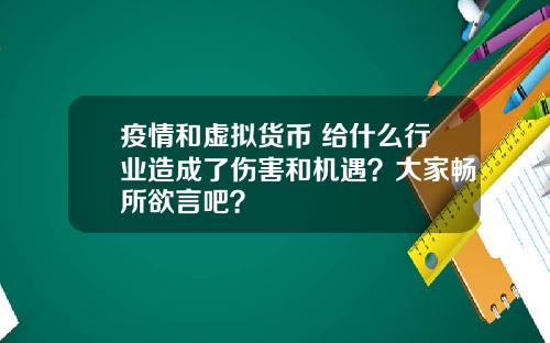 疫情和虚拟货币 给什么行业造成了伤害和机遇?大家畅所欲言吧?
