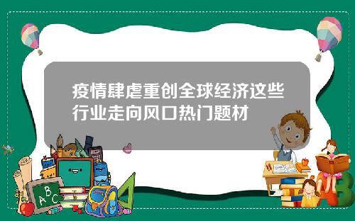 疫情肆虐重创全球经济这些行业走向风口热门题材