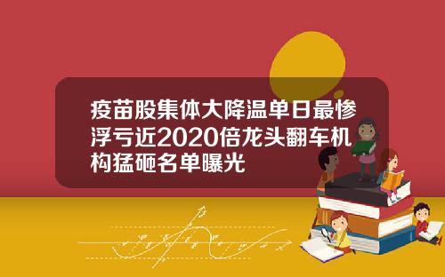 疫苗股集体大降温单日最惨浮亏近2020倍龙头翻车机构猛砸名单曝光