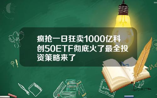 疯抢一日狂卖1000亿科创50ETF彻底火了最全投资策略来了