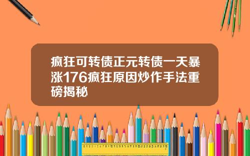 疯狂可转债正元转债一天暴涨176疯狂原因炒作手法重磅揭秘