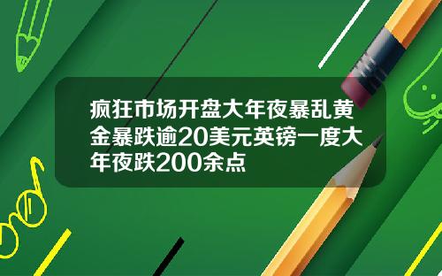 疯狂市场开盘大年夜暴乱黄金暴跌逾20美元英镑一度大年夜跌200余点