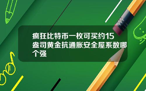 疯狂比特币一枚可买约15盎司黄金抗通胀安全屋系数哪个强
