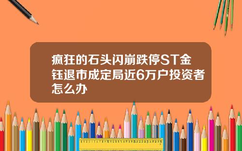 疯狂的石头闪崩跌停ST金钰退市成定局近6万户投资者怎么办