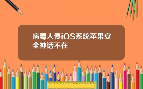 病毒入侵iOS系统苹果安全神话不在