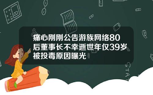 痛心刚刚公告游族网络80后董事长不幸逝世年仅39岁被投毒原因曝光