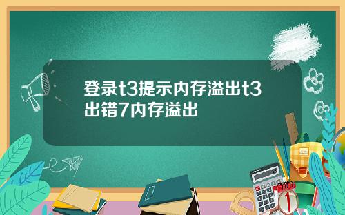 登录t3提示内存溢出t3出错7内存溢出
