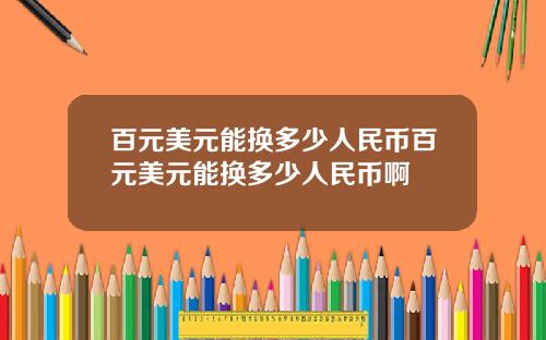 百元美元能换多少人民币百元美元能换多少人民币啊