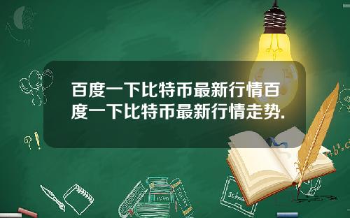 百度一下比特币最新行情百度一下比特币最新行情走势.