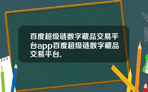 百度超级链数字藏品交易平台app百度超级链数字藏品交易平台.